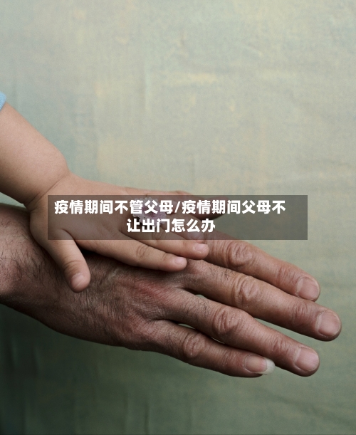 疫情期间不管父母/疫情期间父母不让出门怎么办-第2张图片