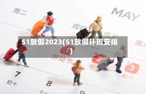51放假2023(51放假补班安排)