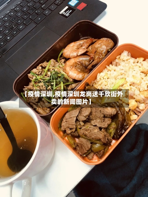 【疫情深圳,疫情深圳龙岗送千欣街外卖的新闻图片】