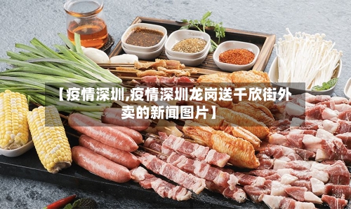 【疫情深圳,疫情深圳龙岗送千欣街外卖的新闻图片】-第2张图片