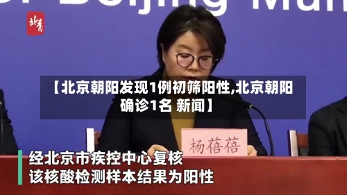 【北京朝阳发现1例初筛阳性,北京朝阳确诊1名 新闻】-第3张图片