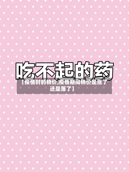【疫情时的物价,疫情期间物价是涨了还是落了】
