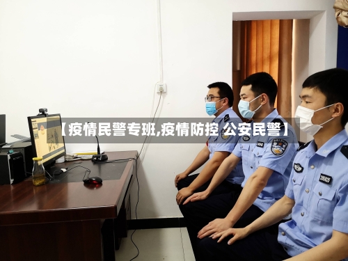 【疫情民警专班,疫情防控 公安民警】-第1张图片