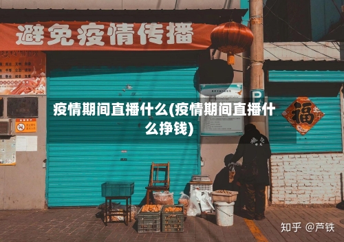 疫情期间直播什么(疫情期间直播什么挣钱)-第3张图片