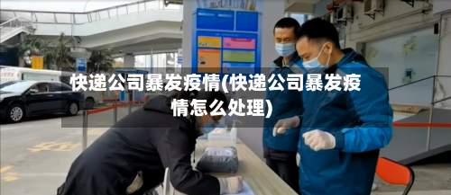 快递公司暴发疫情(快递公司暴发疫情怎么处理)