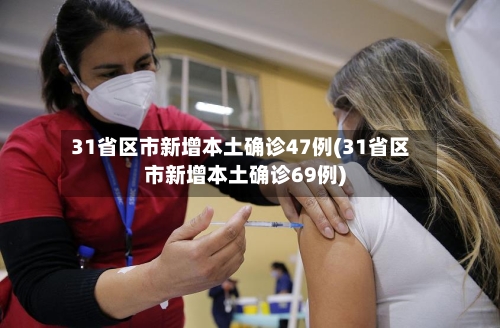 31省区市新增本土确诊47例(31省区市新增本土确诊69例)