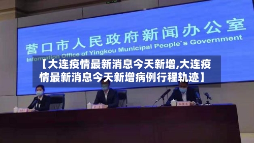 【大连疫情最新消息今天新增,大连疫情最新消息今天新增病例行程轨迹】