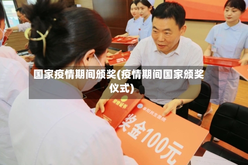 国家疫情期间颁奖(疫情期间国家颁奖仪式)