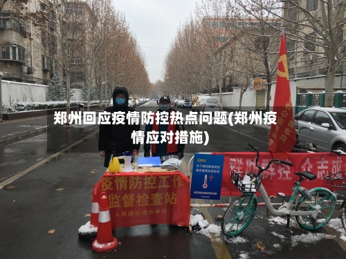 郑州回应疫情防控热点问题(郑州疫情应对措施)