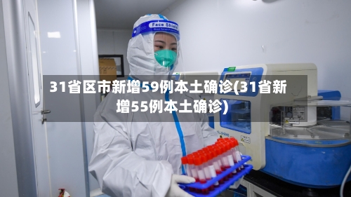 31省区市新增59例本土确诊(31省新增55例本土确诊)