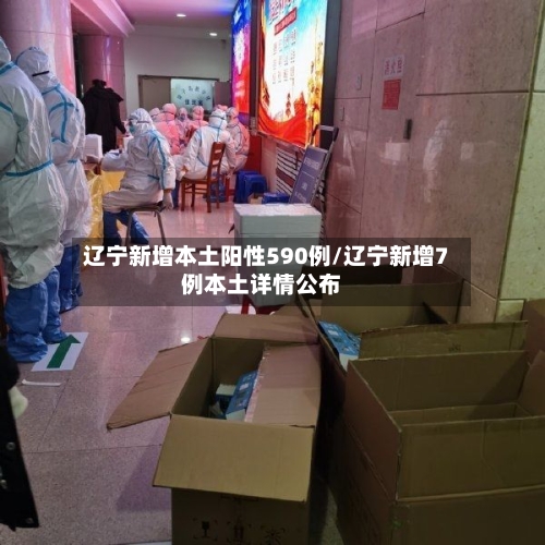 辽宁新增本土阳性590例/辽宁新增7例本土详情公布