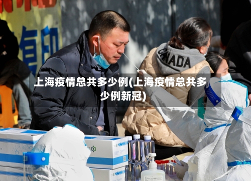 上海疫情总共多少例(上海疫情总共多少例新冠)-第2张图片