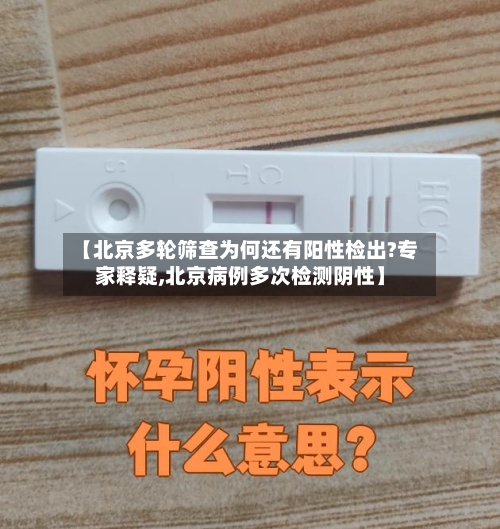 【北京多轮筛查为何还有阳性检出?专家释疑,北京病例多次检测阴性】-第2张图片