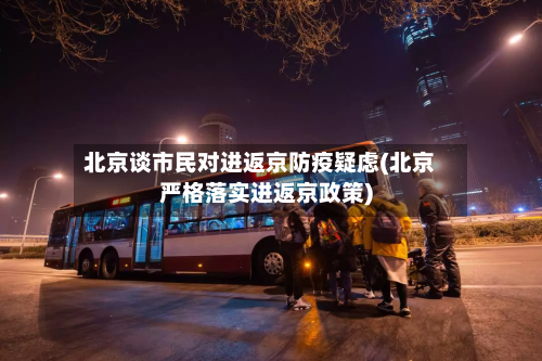 北京谈市民对进返京防疫疑虑(北京严格落实进返京政策)-第2张图片