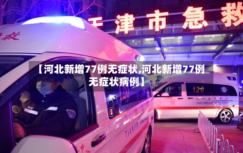 【河北新增77例无症状,河北新增77例无症状病例】
