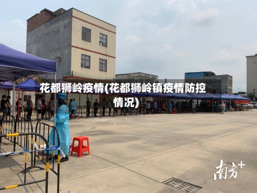 花都狮岭疫情(花都狮岭镇疫情防控情况)-第2张图片