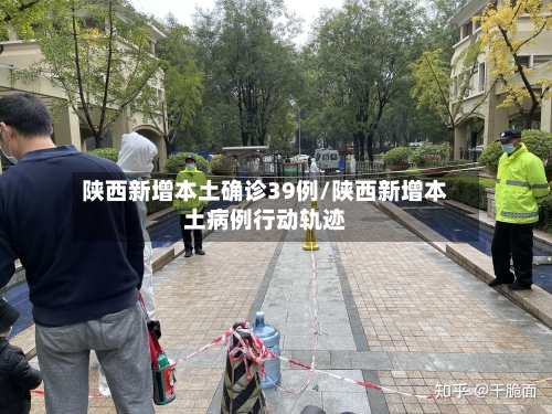 陕西新增本土确诊39例/陕西新增本土病例行动轨迹-第2张图片