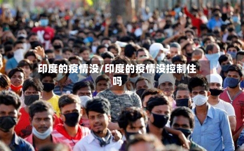 印度的疫情没/印度的疫情没控制住吗