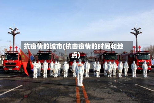 抗疫情的城市(抗击疫情的时间和地点)-第3张图片