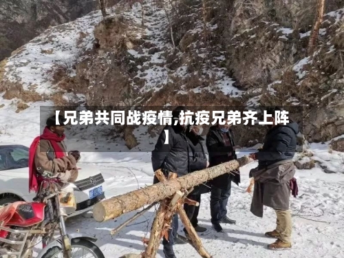 【兄弟共同战疫情,抗疫兄弟齐上阵】