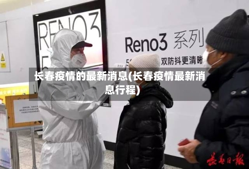 长春疫情的最新消息(长春疫情最新消息行程)