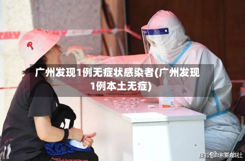广州发现1例无症状感染者(广州发现1例本土无症)