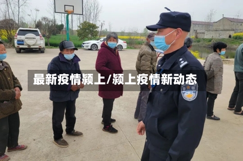 最新疫情颍上/颍上疫情新动态