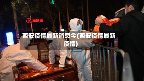 西安疫情最新消息今(西安疫情最新疫情)