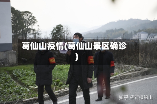 葛仙山疫情(葛仙山景区确诊)