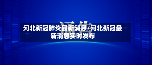 河北新冠肺炎最新消息/河北新冠最新消息实时发布