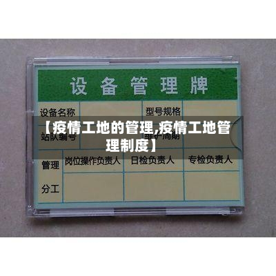 【疫情工地的管理,疫情工地管理制度】