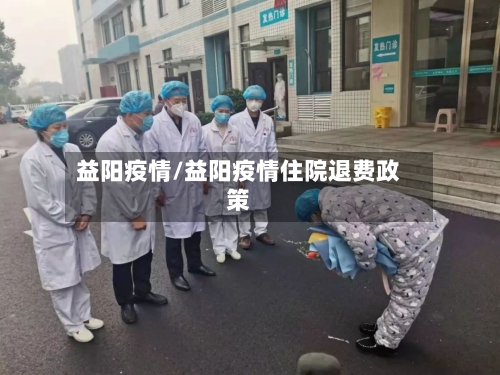 益阳疫情/益阳疫情住院退费政策-第2张图片