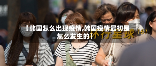 【韩国怎么出现疫情,韩国疫情最初是怎么发生的】-第2张图片