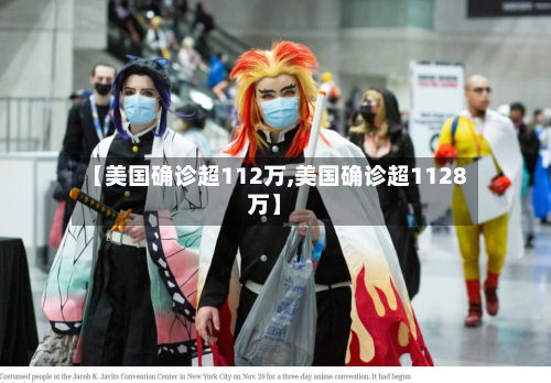 【美国确诊超112万,美国确诊超1128万】