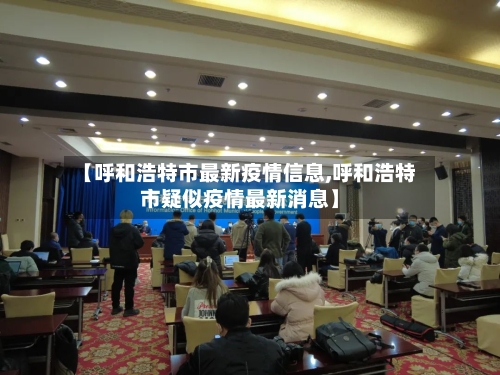 【呼和浩特市最新疫情信息,呼和浩特市疑似疫情最新消息】-第3张图片