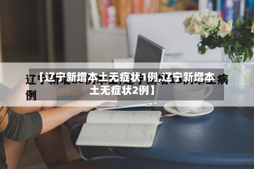 【辽宁新增本土无症状1例,辽宁新增本土无症状2例】