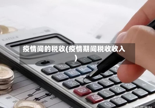 疫情间的税收(疫情期间税收收入)