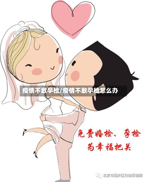 疫情不敢孕检/疫情不敢孕检怎么办