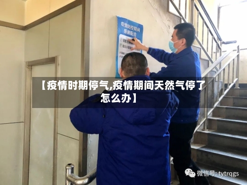 【疫情时期停气,疫情期间天然气停了怎么办】-第2张图片