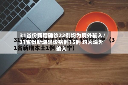 31省份新增确诊22例均为境外输入/31省份新增确诊病例15例 均为境外输入