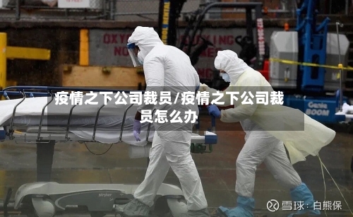 疫情之下公司裁员/疫情之下公司裁员怎么办