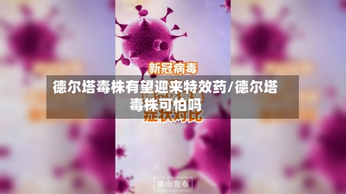 德尔塔毒株有望迎来特效药/德尔塔毒株可怕吗-第2张图片