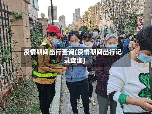 疫情期间出行查询(疫情期间出行记录查询)-第3张图片