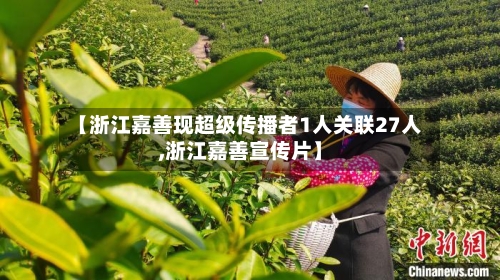 【浙江嘉善现超级传播者1人关联27人,浙江嘉善宣传片】