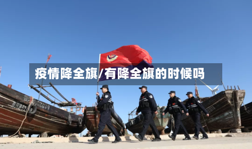 疫情降全旗/有降全旗的时候吗-第2张图片