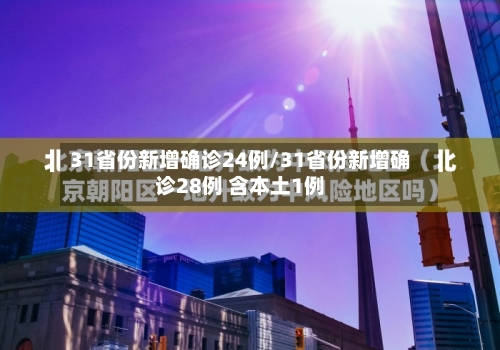 31省份新增确诊24例/31省份新增确诊28例 含本土1例