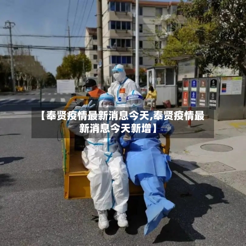 【奉贤疫情最新消息今天,奉贤疫情最新消息今天新增】