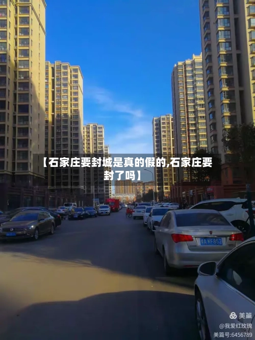 【石家庄要封城是真的假的,石家庄要封了吗】