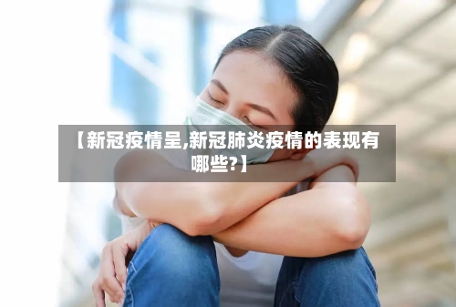 【新冠疫情呈,新冠肺炎疫情的表现有哪些?】