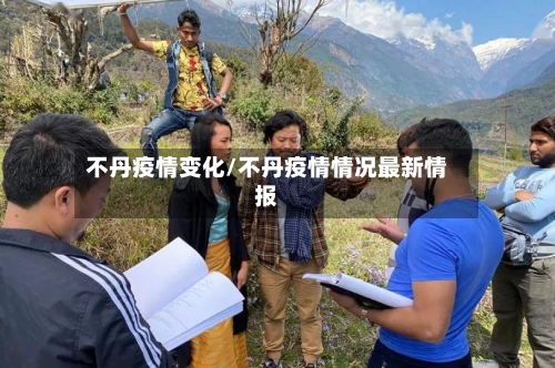 不丹疫情变化/不丹疫情情况最新情报